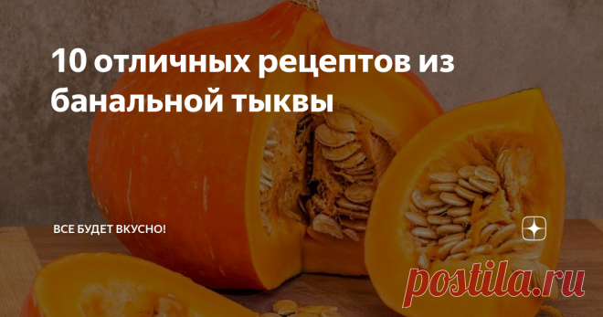 10 отличных рецептов из банальной тыквы Друзья, Всем привет! Предлагаю вам свои самые любимые рецепты из тыквы, а также краткое описание процесса приготовления, к каждому рецепту оставляю ссылки, куда вы можете перейти и посмотреть полный пошаговый фото рецепт.
