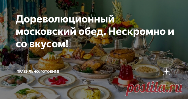 Дореволюционный московский обед. Нескромно и со вкусом! Статья автора «Правильно, готовим!» в Дзене ✍: Дорого, богато - это как раз про московскую дореволюционную кухню. Так как в Москве встречали, привечали, так, наверное, больше нигде и не было.