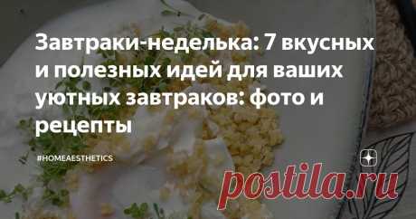 Завтраки-неделька: 7 вкусных и полезных идей для ваших уютных завтраков: фото и рецепты Статья автора «#homeaesthetics» в Дзене ✍: Завтрак - мой любимый приём пищи. А ведь раньше я ненавидела просыпаться по утрам... Бутерброд с колбасой, чашка чая и забег на учёбу: голодная и уставшая.