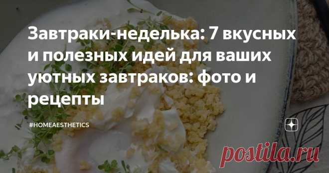 Завтраки-неделька: 7 вкусных и полезных идей для ваших уютных завтраков: фото и рецепты Статья автора «#homeaesthetics» в Дзене ✍: Завтрак - мой любимый приём пищи. А ведь раньше я ненавидела просыпаться по утрам... Бутерброд с колбасой, чашка чая и забег на учёбу: голодная и уставшая.