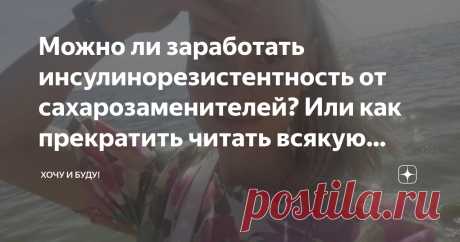 Можно ли заработать инсулинорезистентность от сахарозаменителей? Или как прекратить читать всякую антинаучную чушь? Статья автора «Хочу и Буду!» в Дзене ✍: Я - нутрициолог. Но иногда мне стыдно об этом упоминать.