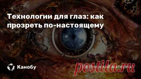 Технологии для глаз: как прозреть по-настоящему Технологий для цифрового расширения или дополнения реальности все больше. Они становятся своеобразной линзой, которая улучшает обычное зрение. У Google даже...