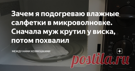 Зачем я подогреваю влажные салфетки в микроволновке. Сначала муж крутил у виска, потом похвалил Эта мощная помощница имеется практически в каждой семье. Она так здорово упрощает разогрев еды, поможет сделать срочную разморозку, даже готовить умеет. На эту тему я подготовлю  отдельную статью.
Как многие уже догадались, это  я о микроволновой печи.
К сожалению она как и все другие бытовые приборы имеет свойство загрязняться.
Поэтому  сегодня хочу поделится с вами классным трюком, который