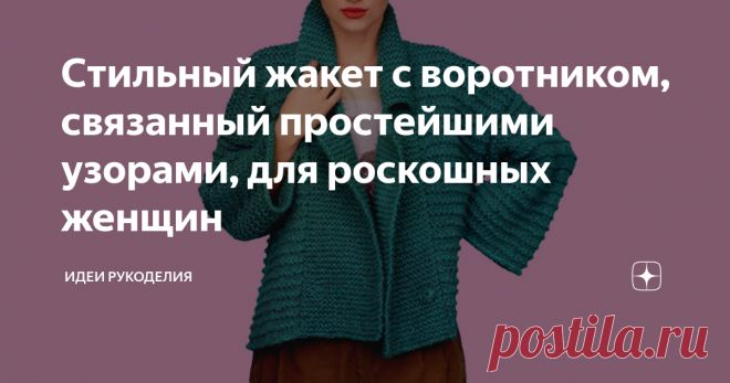Стильный жакет с воротником, связанный простейшими узорами, для роскошных женщин ... связан платочной вязкой и лицевой гладью. Благодаря простой выкройке и подробному описанию вы легко сможете связать его сами.
Описание дано для российских размеров: 40-42/44-46/48-50/52-54/56-58.