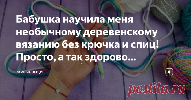 Бабушка научила меня необычному деревенскому вязанию без крючка и спиц! Просто, а так здорово получилось👍 Иногда такие простые идеи оказываются весьма удачными и интересными. Например, вот этот способ вязания мне показала бабушка, которая до сих пор много вяжет и всех своих семерых правнуков снабжает тёплыми носочками, шапочками и рукавичками.  Взять можно как обычную пряжу, так и лоскутки ткани. Главным принцип - чем толще материал, тем лучше. Бабушка, например, вязала т...