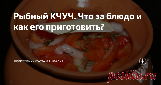 Рыбный КЧУЧ. Что за блюдо и как его приготовить? Почему рыбный вопросов не возникает, поскольку основной компонент - рыба, Почему 