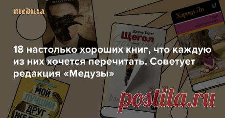 18 настолько хороших книг, что каждую из них хочется перечитать Советует редакция «Медузы» — Meduza Новогодние каникулы в самом разгаре, но все части «Одного дома» уже посмотрены, салаты съедены, а гости разъехались. Самое время вспомнить о литературе. Специально для тех, у кого случился такой порыв 6 января, мы собрали рекомендации «Медузы». Рассказываем о наших любимых книгах — они хороши настолько, что каждую из них хочется перечитать!