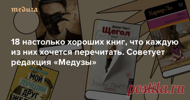 18 настолько хороших книг, что каждую из них хочется перечитать Советует редакция «Медузы» — Meduza Новогодние каникулы в самом разгаре, но все части «Одного дома» уже посмотрены, салаты съедены, а гости разъехались. Самое время вспомнить о литературе. Специально для тех, у кого случился такой порыв 6 января, мы собрали рекомендации «Медузы». Рассказываем о наших любимых книгах — они хороши настолько, что каждую из них хочется перечитать!