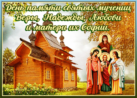С ДНЕМ ПАМЯТИ СВЯТЫХ МУЧЕНИЦ ВЕРЫ, НАДЕЖДЫ, ЛЮБОВИ И МАТЕРИ ИХ СОФИИ.