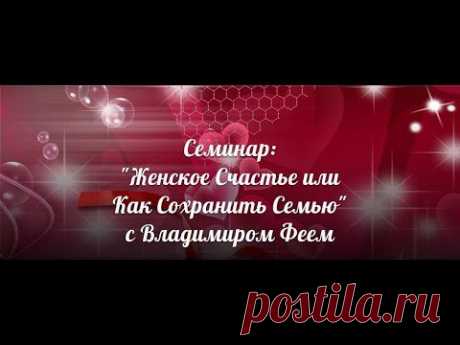 Семинар &quot;Женское Счастье или Как Сохранить Семью&quot; с Владимиром Феем