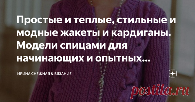 Простые и теплые, стильные и модные жакеты и кардиганы. Модели спицами для начинающих и опытных мастериц. Фото, схемы, описание. Ни один раз за свой вязанный опыт убедилась в том, что не все сложное обязательно очень красиво. Есть и простые вещи, связанные на раз-два (образно), которые будут смотрется гораздо круче, чем красивые и энергозатратные араны или косы. А у вас в чью сторону перевес?
Думаю здорово, когда есть и то и другое!
Здравствуйте девочки рукодельницы и маст...