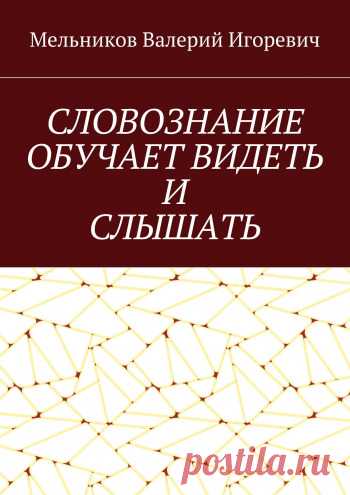 СЛОВОЗНАНИЕ ОБУЧАЕТ ВИДЕТЬ И СЛЫШАТЬ - купить книгу в интернет магазине, автор Валерий Мельников - Ridero