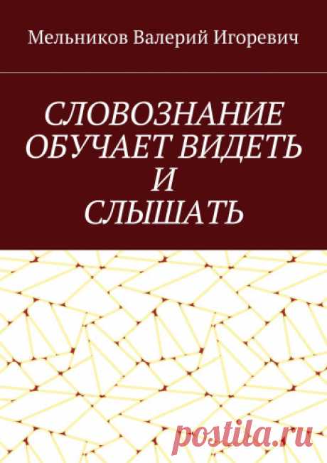СЛОВОЗНАНИЕ ОБУЧАЕТ ВИДЕТЬ И СЛЫШАТЬ - купить книгу в интернет магазине, автор Валерий Мельников - Ridero