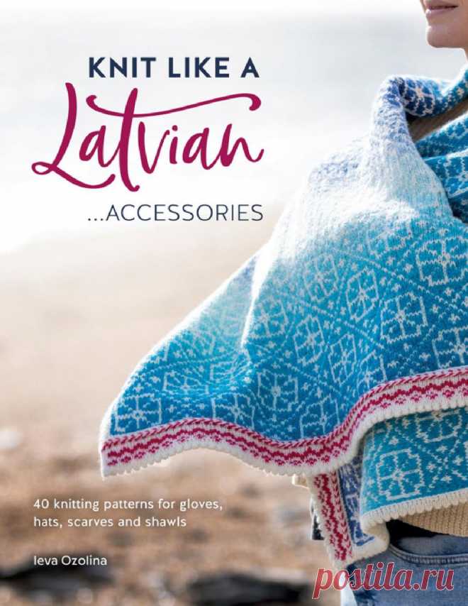 Латвийское вязание | Вязание спицами для начинающих Knit Like a Latvian. Книга по вязанию. В этом издании представлены потрясающие латвийские аксессуары, включая перчатки, шапки, шарфы и...
