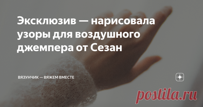 Эксклюзив — нарисовала узоры для воздушного джемпера от Сезан Сегодня у меня для вас очередной сюрприз. Знаю, что очень многие просили разобрать эту модель, но времени у меня катастрофически не хватает. Спасибо читателям, которые с пониманием относятся к моему положению и становятся моими донами в ВК. По просьбе Татьяны, я разбираю джемпер Эльза от Сезан. Воздушный джемпер Эльза от Сезан Знаете, что красивого в этой модели? Все. Оригинальный узор, воздушная текстура, женст...