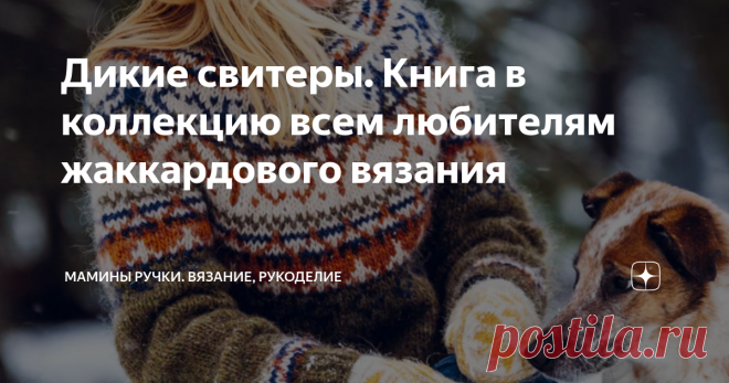 Дикие свитеры. Книга в коллекцию всем любителям жаккардового вязания Недавно мне в руки попалась замечательная книга по жаккардовому вязанию, которая называется 