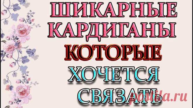 Модные и стильные кардиганы которые хочется связать.