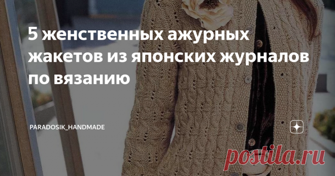 5 женственных ажурных жакетов из японских журналов по вязанию ♕ Японский жакет — вещь не простая, но очень женственная и эффектная! Кто хоть раз вязал японские модели, тот знает, что главное — начать. Не нужно бояться больших схем и непонятных обозначений, японские модели не сложнее любых других вязаных изделий. Сегодня подобрала для вас 5 стильных вариантов спицами. Сохраняйте в свою копилочку! Подробная расшифровка японских схем ЗДЕСЬ Японский жакет № 1 👘 Бесподобный жа...
