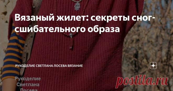 Вязаный жилет: секреты сногсшибательного образа Статья автора «Рукоделие Светлана Лосева Вязание » в Дзене ✍: Вязаный жилет давно перестал быть просто элементом домашнего уюта.