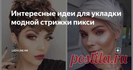 Интересные идеи для укладки модной стрижки пикси Статья автора «ladyline.