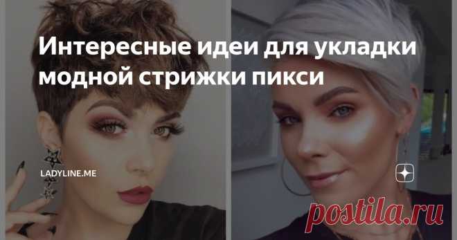 Интересные идеи для укладки модной стрижки пикси Статья автора «ladyline.