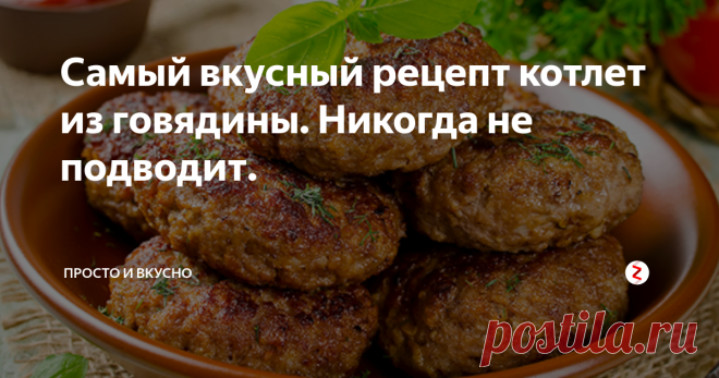Самый вкусный рецепт котлет из говядины. Никогда не подводит. | Просто и вкусно | Яндекс Дзен