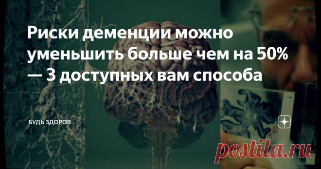 Риски деменции можно уменьшить больше чем на 50% — 3 доступных вам способа Статья автора «Будь здоров» в Дзене ✍: Мы действительно можем уберечь себя от деменции — вовсе не должна наступать с возрастом.