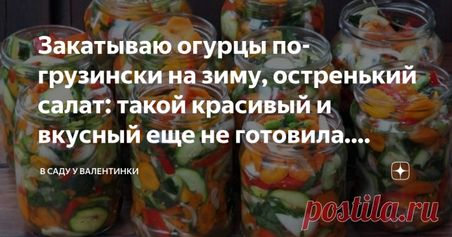 Закатываю огурцы по-грузински на зиму, остренький салат: такой красивый и вкусный еще не готовила. Жаль, что банок мало Вот что мы еще приготовили в этом году: салат грузинский с хрустящим огурчиком, перчиком, зеленью и невероятно ароматными приправами. Похожим рецептом делились недавно в комментариях к другому салату. Когда готовили - как раз и вспомнила: а ведь не случайно рецептом поделилась - стоящий. Остренький, пикантный, в меру кисло-сладкий - настоящий закусочный с...