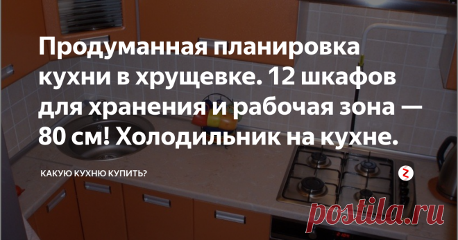 Продуманная планировка кухни в хрущевке. 12 шкафов для хранения и рабочая зона — 80 см! Холодильник на кухне. | Какую кухню купить? | Яндекс Дзен