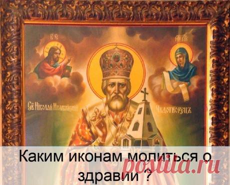 КАКИМ ИКОНАМ МОЛИТЬСЯ О ЗДРАВИИ