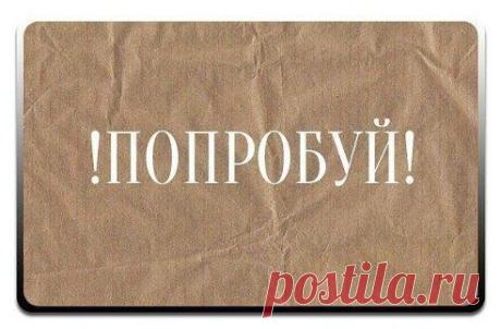 Попробуй - и ты увидишь, как все меняется чудесным образом !