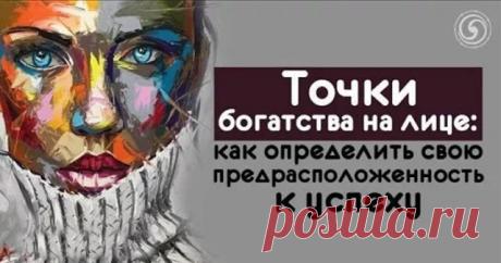 ТОЧКИ БОГАТСТВА НА ЛИЦЕ: КАК ОПРЕДЕЛИТЬ СВОЮ ПРЕДРАСПОЛОЖЕННОСТЬ К УСПЕХУ — Копилочка полезных советов