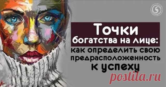ТОЧКИ БОГАТСТВА НА ЛИЦЕ: КАК ОПРЕДЕЛИТЬ СВОЮ ПРЕДРАСПОЛОЖЕННОСТЬ К УСПЕХУ — Копилочка полезных советов