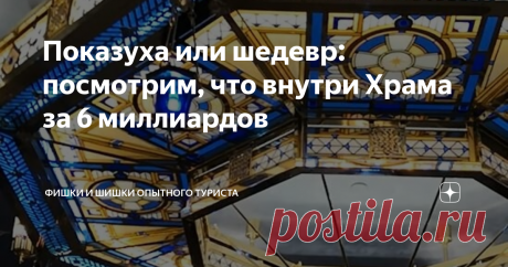 Показуха или шедевр: посмотрим, что внутри Храма за 6 миллиардов