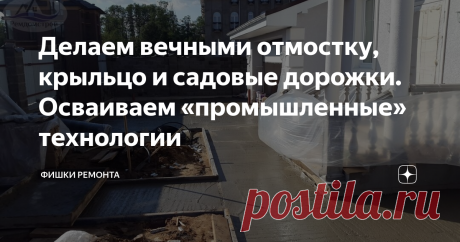 Делаем вечными отмостку, крыльцо и садовые дорожки. Осваиваем «промышленные» технологии Проходит 3-5 лет и на поверхности появляются дефекты: выбоины, трещины, отколотые углы