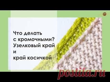 КАК ВЯЗАТЬ КРОМОЧНЫЕ ДЛЯ КРАЯ КОСИЧКОЙ И ДЛЯ УЗЕЛКОВОГО КРАЯ. Уроки вязания || НАЧНИ ВЯЗАТЬ!