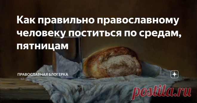 Как правильно православному человеку поститься по средам, пятницам Добрый день, читающие! Я хочу бороться со своими грехами, с чревоугодием и с тем, что мне тяжело не переедать. Уж так повелось, что я человек грешный и любые проблемы, стрессы - заедаю. Да и вообще, люблю поесть. А это уже не правильно - и грешно, и для меня самой не полезно. Чревоугодием заниматься - себе вредить в любом смысле, как физическом, так и духовном. Задалась вопросом - как правильно поститься пр...