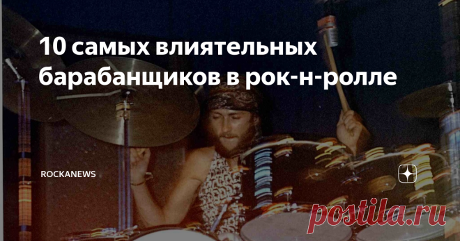 10 cамых влиятельных барабанщиков в рок-н-ролле Ни одна группа не может считаться великой без прочной основы в виде ритм-секции.  В паре бас - барабан, первый всегда остаётся в тени второго. Поэтому, зачастую, в культовых группах, таких как например, Queen или Stones, по прошествии времени эту позицию занимают сессионные музыканты и уже не попадают в основной состав.  С барабанщиками дело обстоит иначе, их игра всегда слышна и во многом определяет фирменный почерк группы. ...
