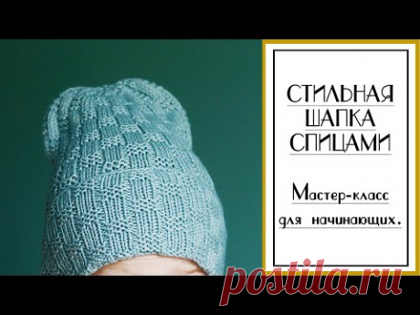 СТИЛЬНАЯ ШАПКА СПИЦАМИ. Подробный мастер-класс для начинающих. #Плетеная_шапка.