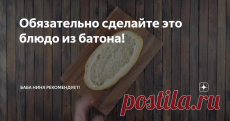 Обязательно сделайте это блюдо из батона!