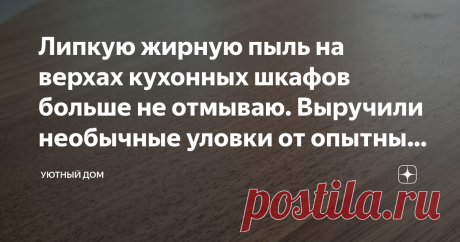 Липкую жирную пыль на верхах кухонных шкафов больше не отмываю. Выручили необычные уловки от опытных хозяек (с удовольствием делюсь) Статья автора «Уютный дом» в Дзене ✍: Мне очень нравится, когда в доме идеальный порядок. И даже в самом дальнем уголке нет ни единой пылинки.