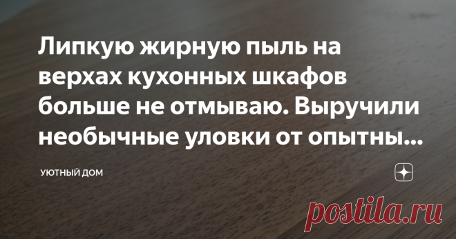 Липкую жирную пыль на верхах кухонных шкафов больше не отмываю. Выручили необычные уловки от опытных хозяек (с удовольствием делюсь) Статья автора «Уютный дом» в Дзене ✍: Мне очень нравится, когда в доме идеальный порядок. И даже в самом дальнем уголке нет ни единой пылинки.