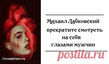 Михаил Лабковский: прекратите смотреть на себя глазами мужчин Михаил Лабковский: прекратите смотреть на себя глазами мужчин.От того, что мужчины будут стелиться под вашими ногами штабелями, ночевать под дверью на половичке и не давать проходу, вы счастливее точно не станете. Этот текст навеяла мне одна недавно произошедшая история. Я выложил пост в своем инстаграм