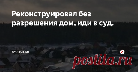 Реконструировал без разрешения дом, иди в суд. Зачастую собственники жилых домов осуществляют строительство пристроек к жилому дому, совершенно не задумываясь о том, что необходимо получать разрешение на реконструкцию жилого дома. Почему же необходимо регистрировать изменение дома?