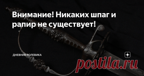 Внимание! Никаких шпаг и рапир не существует! В российском оружиеведении есть 3 самых проблемных темы: тема шашки, тема катаны и тема европейских шпаг и рапир. Первые две уже разобрали, осталась третья... Уточнение: все, что я сейчас пишу, рассчитано не на специалистов. Они все это и так знают. Эта статья рассчитана на людей, которые постоянно пишут в комментах "не меч, а шпага!", и т.п. Подобных людей так много, что я хочу лишний раз повторить, сведя воедино, некоторые оч...