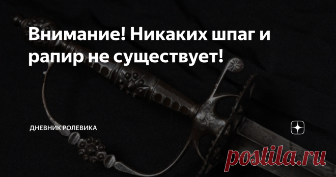 Внимание! Никаких шпаг и рапир не существует! В российском оружиеведении есть 3 самых проблемных темы: тема шашки, тема катаны и тема европейских шпаг и рапир. Первые две уже разобрали, осталась третья... Уточнение: все, что я сейчас пишу, рассчитано не на специалистов. Они все это и так знают. Эта статья рассчитана на людей, которые постоянно пишут в комментах 