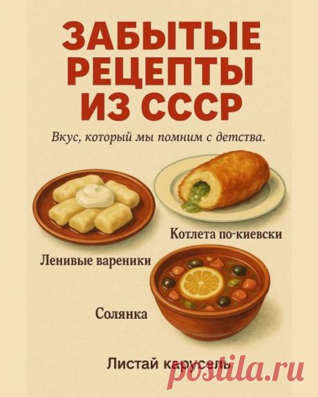 Забытые рецепты из СССР 

 Вкус детства, который невозможно забыть!
Мы собрали для вас подборку простых и душевных блюд, которые когда-то были на каждом столе.
 Ленивые вареники

Творог, яйцо, сахар и немного муки.
Просто скатать «колбаску», нарезать и отварить.
Сметана или варенье — и готово!
 Котлета по-киевски

Куриное филе с кусочком масла и зелени внутри, обжаренное в хрустящей панировке.
Настоящий деликатес, который в СССР готовили к праздникам.
 Солянка

Густой суп ...