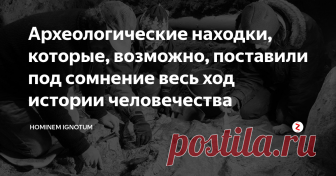 Археологические находки, которые, возможно, поставили под сомнение весь ход истории человечества Фотография взята с сервиса Google Картинки.
Все мы со школьной скамьи знаем, что наша цивилизация самая развитая, а те, что были прежде, считаются отсталыми. Проще говоря, буквально пару тысяч лет назад наши предки прыгали по деревьям и ничего, кроме палки-копалки и мотыги изобрести не могли. Но всё чаще такие рассуждения ставят под большой вопрос находки, которые делают археологи по всему миру. И