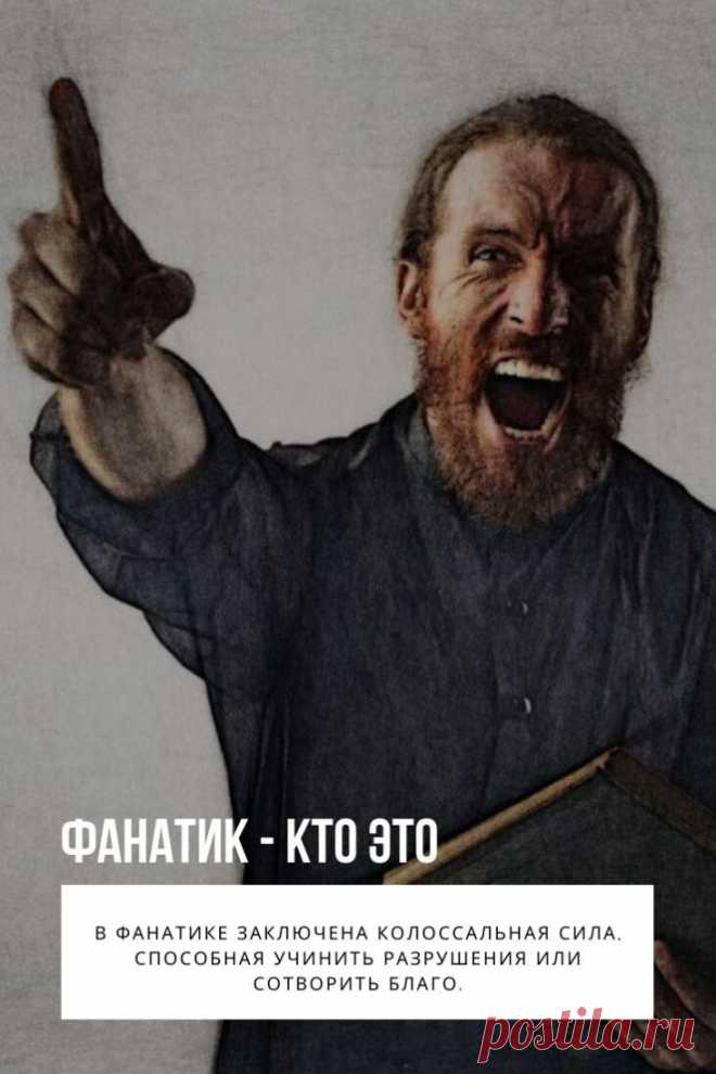 Фанатик. Феномен фанатизма имеет столь же древние корни, как и религия. Удивительно, но история фанатизма изначально была связана именно с религиозной сферой жизни людей вплоть до XVII века.

Сейчас понятие фанатизма значительно расширилось за пределы религии. Современные психологи сходятся во мнении, что фанатик — это человек, который категорически привержен конкретному идеологическому содержанию, то есть одержим определенной идеей.