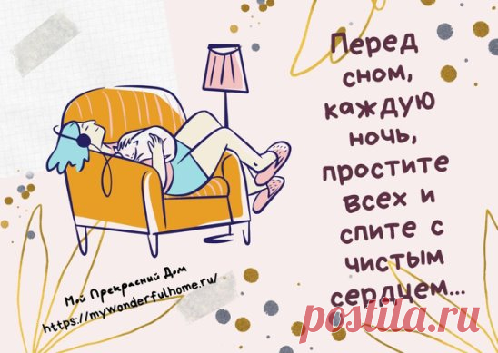 Перед сном, каждую ночь, простите всех и ложитесь спать с чистым сердцем...